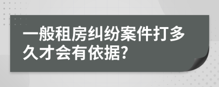 一般租房纠纷案件打多久才会有依据?