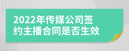 2022年传媒公司签约主播合同是否生效