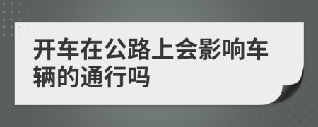 开车在公路上会影响车辆的通行吗