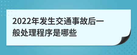 2022年发生交通事故后一般处理程序是哪些