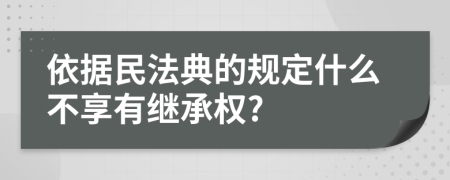 依据民法典的规定什么不享有继承权?