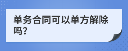 单务合同可以单方解除吗？