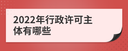 2022年行政许可主体有哪些