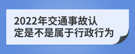 2022年交通事故认定是不是属于行政行为