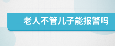 老人不管儿子能报警吗