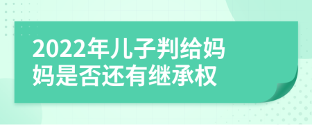 2022年儿子判给妈妈是否还有继承权