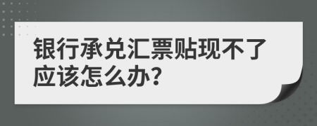 银行承兑汇票贴现不了应该怎么办？