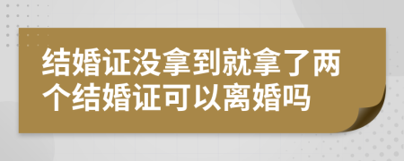 结婚证没拿到就拿了两个结婚证可以离婚吗