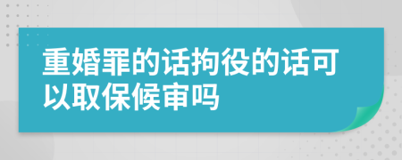 重婚罪的话拘役的话可以取保候审吗