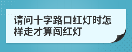 请问十字路口红灯时怎样走才算闯红灯