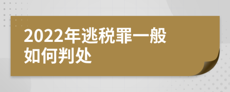 2022年逃税罪一般如何判处