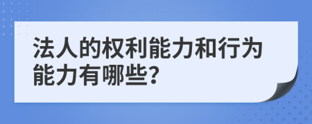 法人的权利能力和行为能力有哪些？