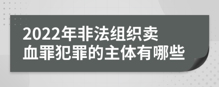 2022年非法组织卖血罪犯罪的主体有哪些