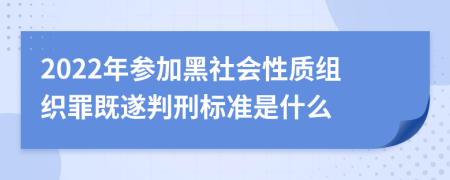 2022年参加黑社会性质组织罪既遂判刑标准是什么