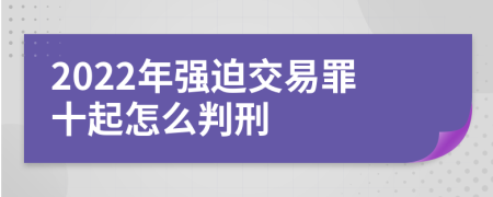 2022年强迫交易罪十起怎么判刑