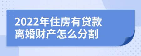 2022年住房有贷款离婚财产怎么分割