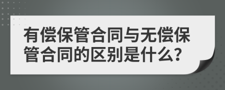 有偿保管合同与无偿保管合同的区别是什么？