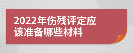 2022年伤残评定应该准备哪些材料