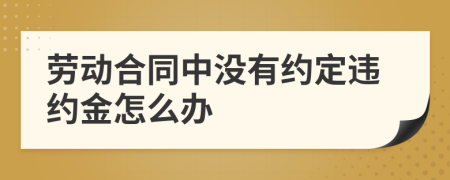 劳动合同中没有约定违约金怎么办