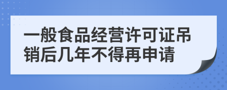 一般食品经营许可证吊销后几年不得再申请