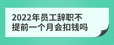 2022年员工辞职不提前一个月会扣钱吗