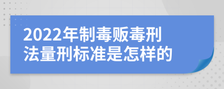 2022年制毒贩毒刑法量刑标准是怎样的