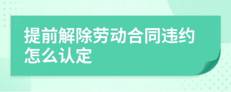 提前解除劳动合同违约怎么认定