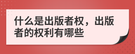 什么是出版者权，出版者的权利有哪些