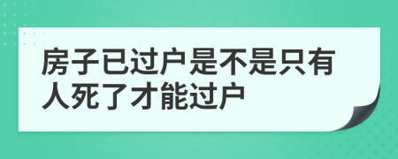房子已过户是不是只有人死了才能过户