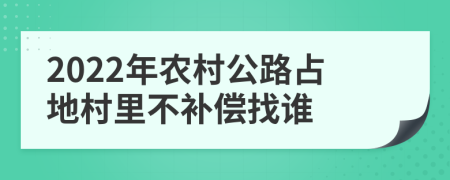 2022年农村公路占地村里不补偿找谁