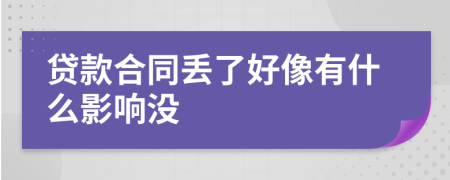 贷款合同丢了好像有什么影响没