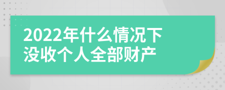 2022年什么情况下没收个人全部财产