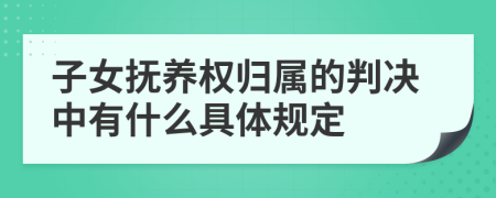 子女抚养权归属的判决中有什么具体规定