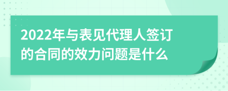 2022年与表见代理人签订的合同的效力问题是什么