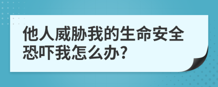 他人威胁我的生命安全恐吓我怎么办?