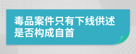 毒品案件只有下线供述是否构成自首