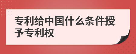 专利给中国什么条件授予专利权