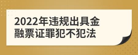 2022年违规出具金融票证罪犯不犯法