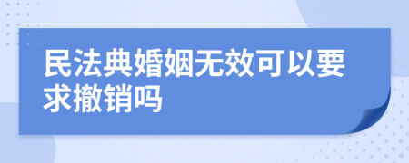 民法典婚姻无效可以要求撤销吗