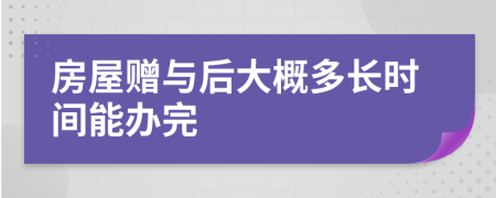 房屋赠与后大概多长时间能办完