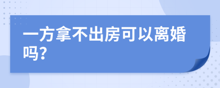一方拿不出房可以离婚吗？