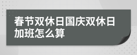 春节双休日国庆双休日加班怎么算