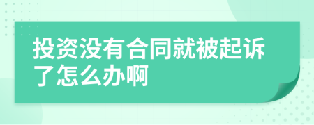 投资没有合同就被起诉了怎么办啊