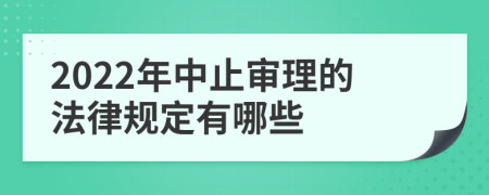 2022年中止审理的法律规定有哪些