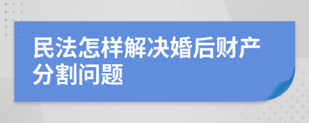 民法怎样解决婚后财产分割问题