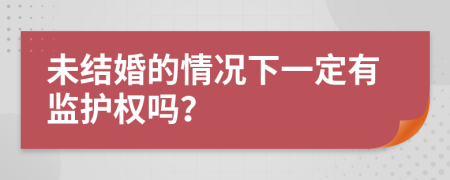 未结婚的情况下一定有监护权吗？