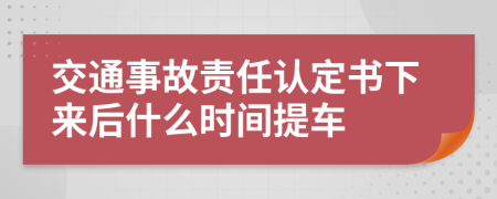 交通事故责任认定书下来后什么时间提车