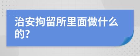 治安拘留所里面做什么的？