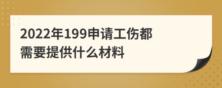 2022年199申请工伤都需要提供什么材料