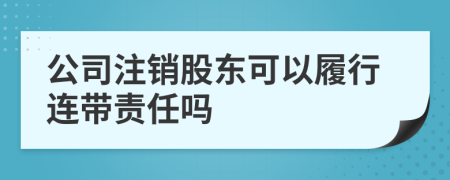 公司注销股东可以履行连带责任吗